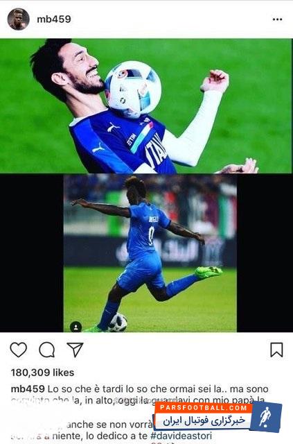 بالوتلی ستاره تیم ملی فوتبال ایتالیا است بالوتلی بعد از گلزنی برابر عربستان پست جالبی را منتشر و گل خود را به داویده آستوری، ستاره سابق فیورنتینا که چند هفته پیش فوت کرد تقدیم کرد.