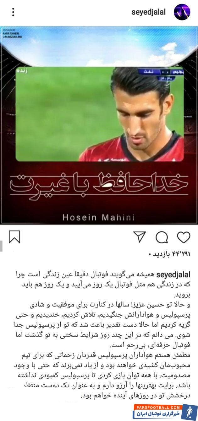 سید جلال حسینی کاپیتان پرسپولیس است سید جلال حسینی با انتشار پستی در اینستاگرام، از ماهینی به عنوان بازیکن باغیرت یاد کرد و برای او آرزوی موفقیت نمود.